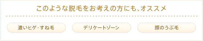 このような脱毛をお考えの方にも、オススメ。濃いヒゲ・すね毛 デリケートゾーン 顔のうぶ毛