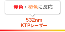 赤色・橙色に反応　532nmKTPレーザー
