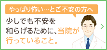 やっぱり怖い……とご不安の方へ。少しでも不安を和らげるために、当院が行っていること。