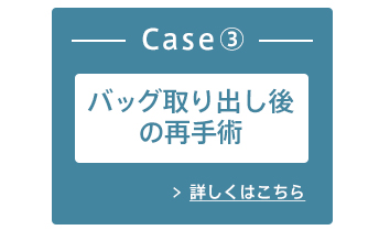 Case③バッグ取り出し後の再手術 詳しくはこちら