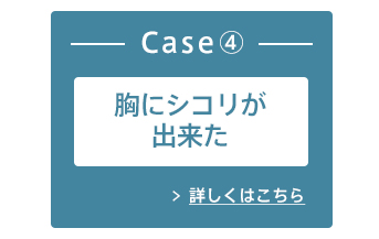 Case④胸にシコリができた 詳しくはこちら