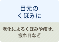 目元のくぼみに 老化によるくぼみや痩せ、疲れ目など