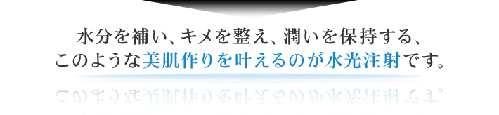 水分を補い、キメを整え、潤いを保持する、このような美肌作りを叶えるのが水光注射です。