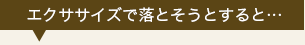 エクササイズで落とそうとすると…