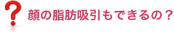 顔の脂肪吸引もできるの？