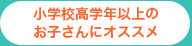 小学校高学年以上のお子さんにオススメ