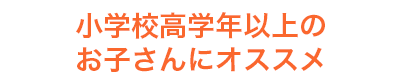 小学校高学年以上のお子さんにオススメ