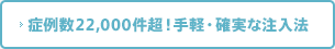 症例数91,600件超！手軽・確実な注入法