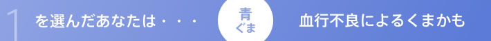 1を選んだあなたは…血行不良によるくまかも