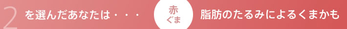 2を選んだあなたは…脂肪のたるみによるくまかも