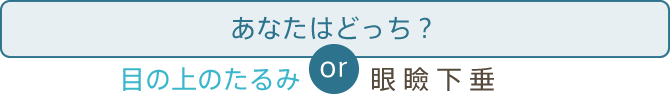 あなたはどっち？目の上のたるみor眼瞼下垂