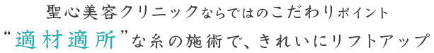 聖心美容クリニックならではのこだわりポイント “適材適所”な糸の施術で、きれいにリフトアップ