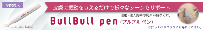 全院導入 皮膚に振動を与えるだけで様々なシーンをサポート 注射・注入施術や局所麻酔などに。 Bull Bull pen（ブルブルペン） ※詳しくはスタッフにお尋ねください。
