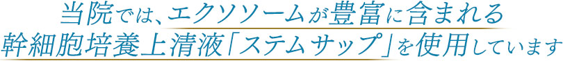当院では、エクソソームが豊富に含まれる幹細胞培養上清液「ステムサップ」を使用しています